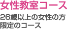 女性教室コース - 26歳以上の女性の方限定のコース