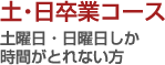 土・日卒業コース - 土曜日・日曜日しか時間がとれない方