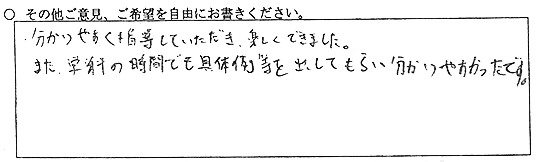 分かりやすく指導していただき、楽しくできました。また、学科の時間でも具体例等を出してもらい分かりやすかったです。